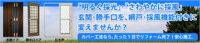 明るく採光、さわやかに採風、玄関、勝手口を網戸、採風機能付きに変えませんか？カバー工法ならたった１日でリフォーム完了の安心施工。那須町、那須塩原市の気候風土を知る地域密着の当社にお気軽にご相談下さい。