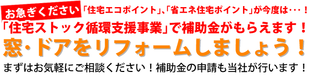お急ぎください。住宅エコポイント、省エネ住宅ポイントが今度は住宅ストック循環支援事業で補助金がもらえます！窓ドアをリフォームしましょう！まずはお気軽にご相談下さい！補助金の申請も当社が行います！