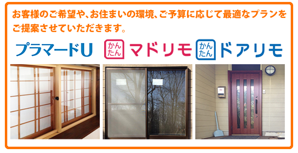 お客様のご希望や、お住まいの環境、ご予算に応じて最適なプランをご提案させていただきます。プラマードU、マドリモ、ドアリモ