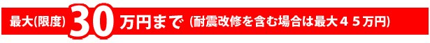 最大(限度)30万円まで(耐震改修を含む場合は最大45万円)
