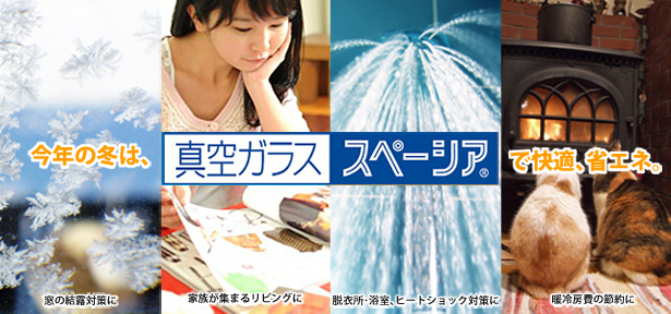 今年の冬は真空ガラス スペーシアで快適、省エネ。窓の結露対策に、家族が集まるリビングを快適に、脱衣所、浴室のヒートショック対策に、暖冷房費の節約に